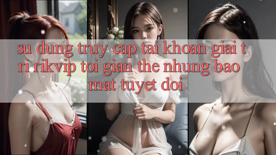 Sử dụng Truy cập tài khoản Giải Trí Rikvip: Tối Giản Thế nhưng Bảo Mật Tuyệt Đối