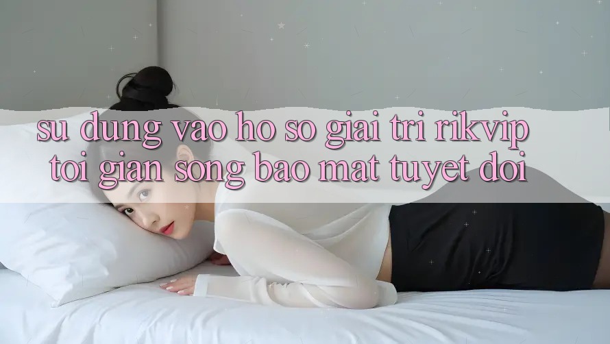 Sử dụng Vào hồ sơ Giải Trí Rikvip: Tối Giản Song Bảo Mật Tuyệt Đối