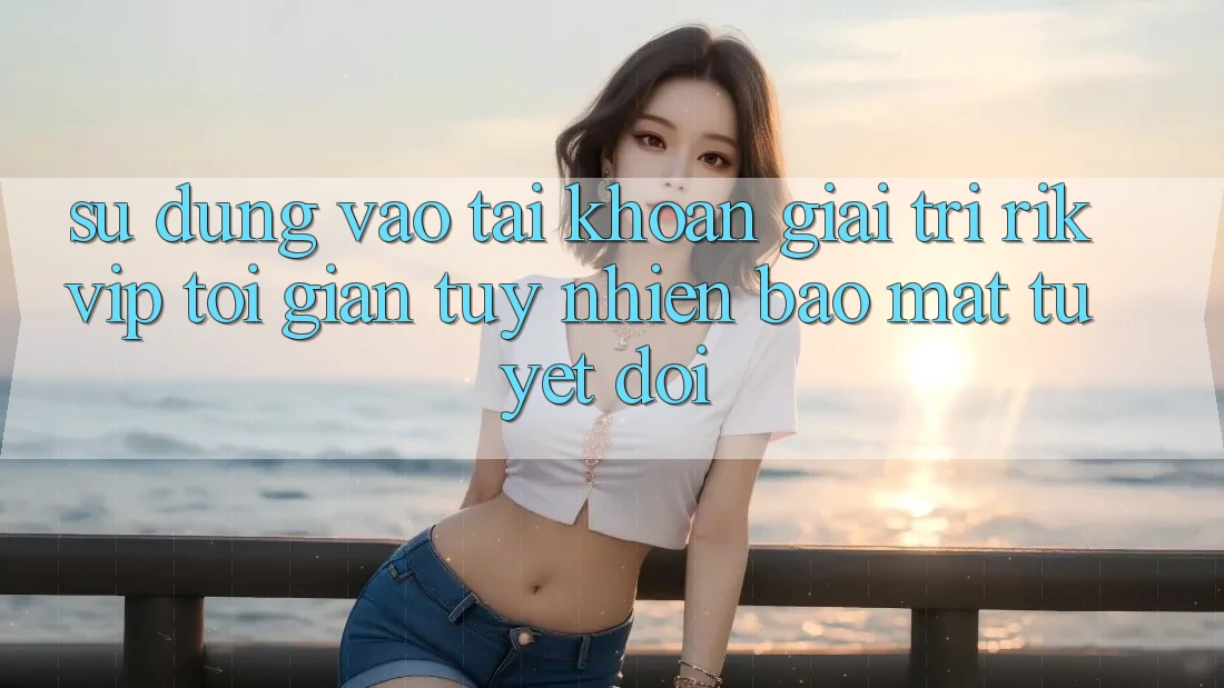 Sử dụng Vào tài khoản Giải Trí Rikvip: Tối Giản Tuy nhiên Bảo Mật Tuyệt Đối