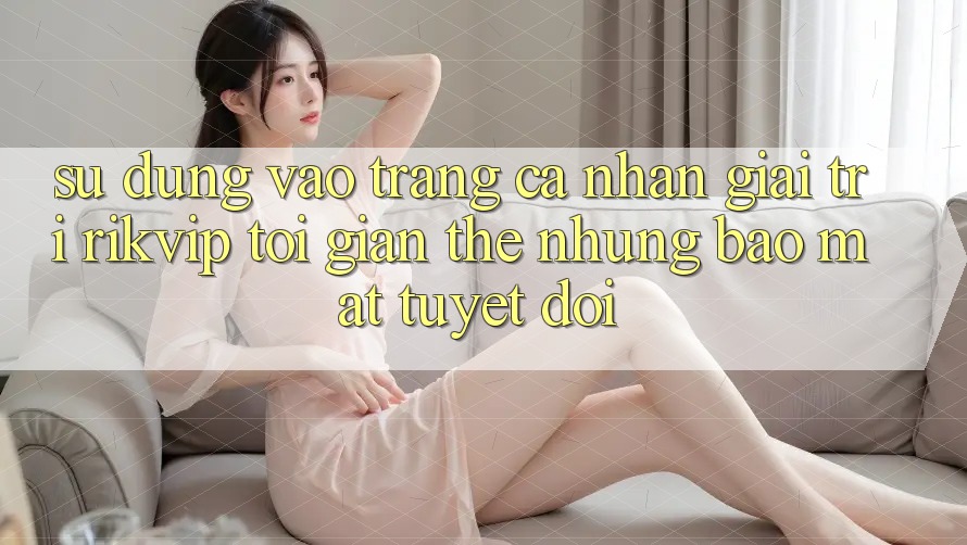 Sử dụng Vào trang cá nhân Giải Trí Rikvip: Tối Giản Thế nhưng Bảo Mật Tuyệt Đối