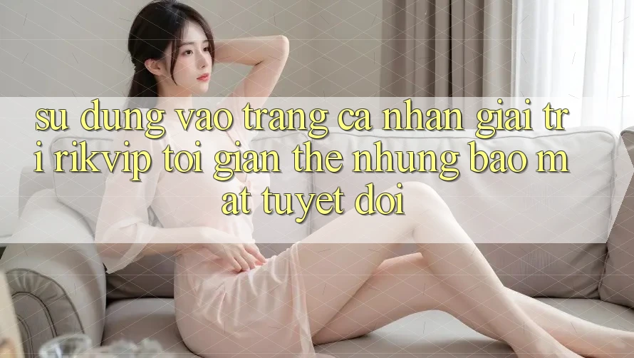 Sử dụng Vào trang cá nhân Giải Trí Rikvip: Tối Giản Thế nhưng Bảo Mật Tuyệt Đối