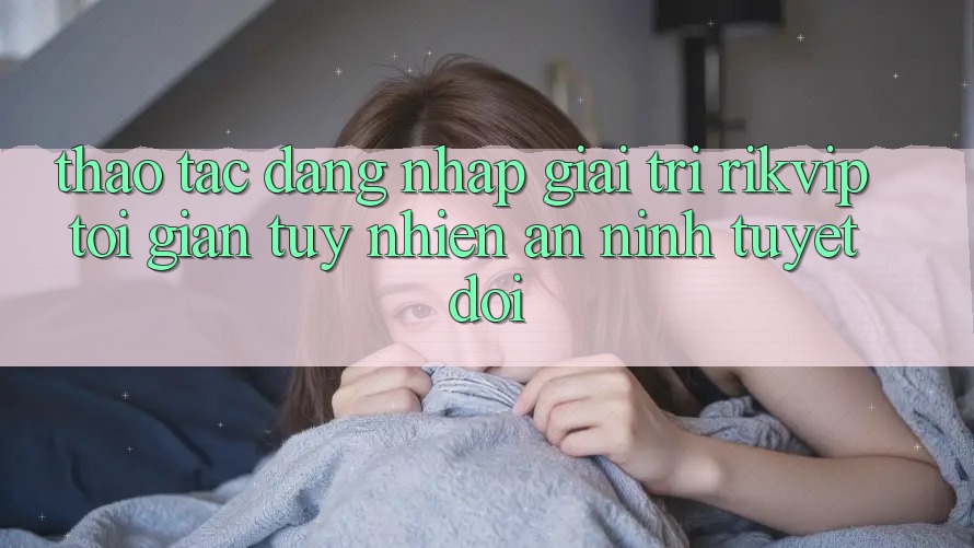 Thao tác Đăng nhập Giải Trí Rikvip: Tối Giản Tuy nhiên An ninh Tuyệt Đối