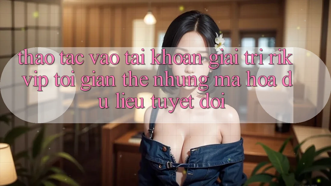 Thao tác Vào tài khoản Giải Trí Rikvip: Tối Giản Thế nhưng Mã hóa dữ liệu Tuyệt Đối