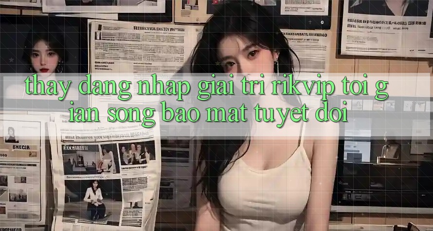 Thấy Đăng Nhập Giải Trí Rikvip: Tối Giản Song Bảo Mật Tuyệt Đối