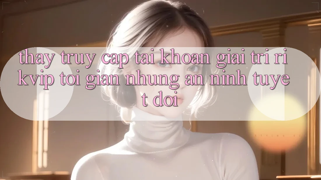 Thấy Truy cập tài khoản Giải Trí Rikvip: Tối Giản Nhưng An ninh Tuyệt Đối