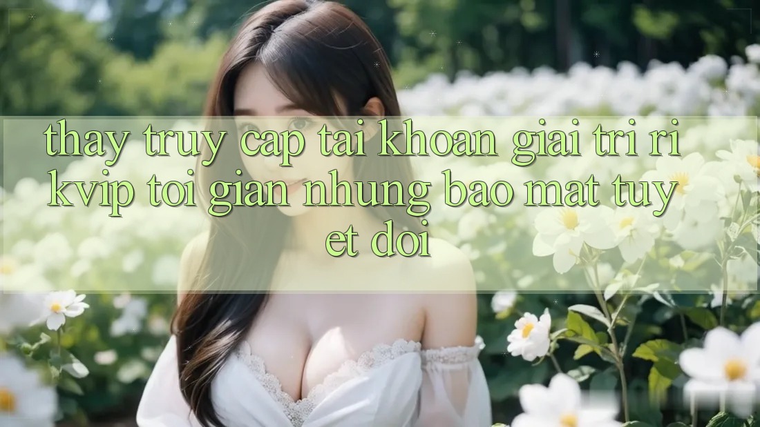 Thấy Truy cập tài khoản Giải Trí Rikvip: Tối Giản Nhưng Bảo mật Tuyệt Đối