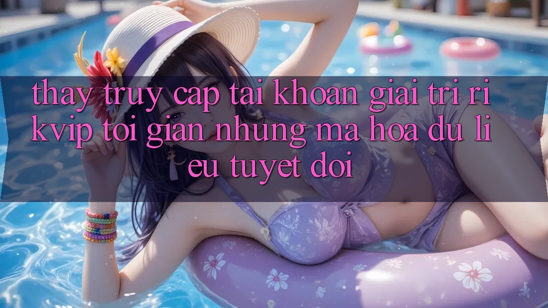 Thấy Truy cập tài khoản Giải Trí Rikvip: Tối Giản Nhưng Mã hóa dữ liệu Tuyệt Đối