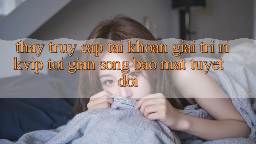 Thấy Truy cập tài khoản Giải Trí Rikvip: Tối Giản Song Bảo Mật Tuyệt Đối