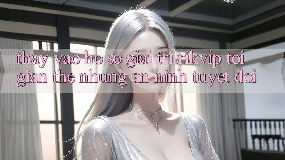 Thấy Vào hồ sơ Giải Trí Rikvip: Tối Giản Thế nhưng An ninh Tuyệt Đối