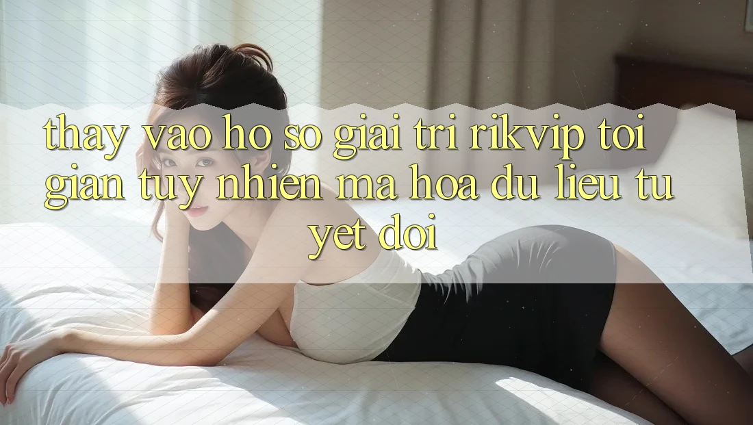 Thấy Vào hồ sơ Giải Trí Rikvip: Tối Giản Tuy nhiên Mã hóa dữ liệu Tuyệt Đối
