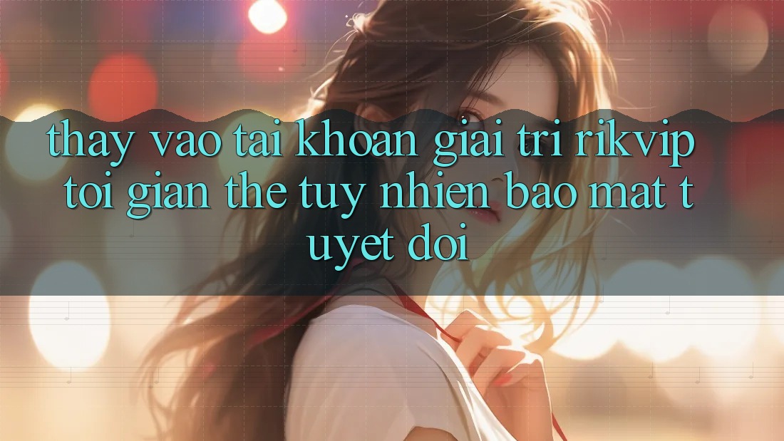 Thấy Vào tài khoản Giải Trí Rikvip: Tối Giản Thế tuy nhiên Bảo Mật Tuyệt Đối