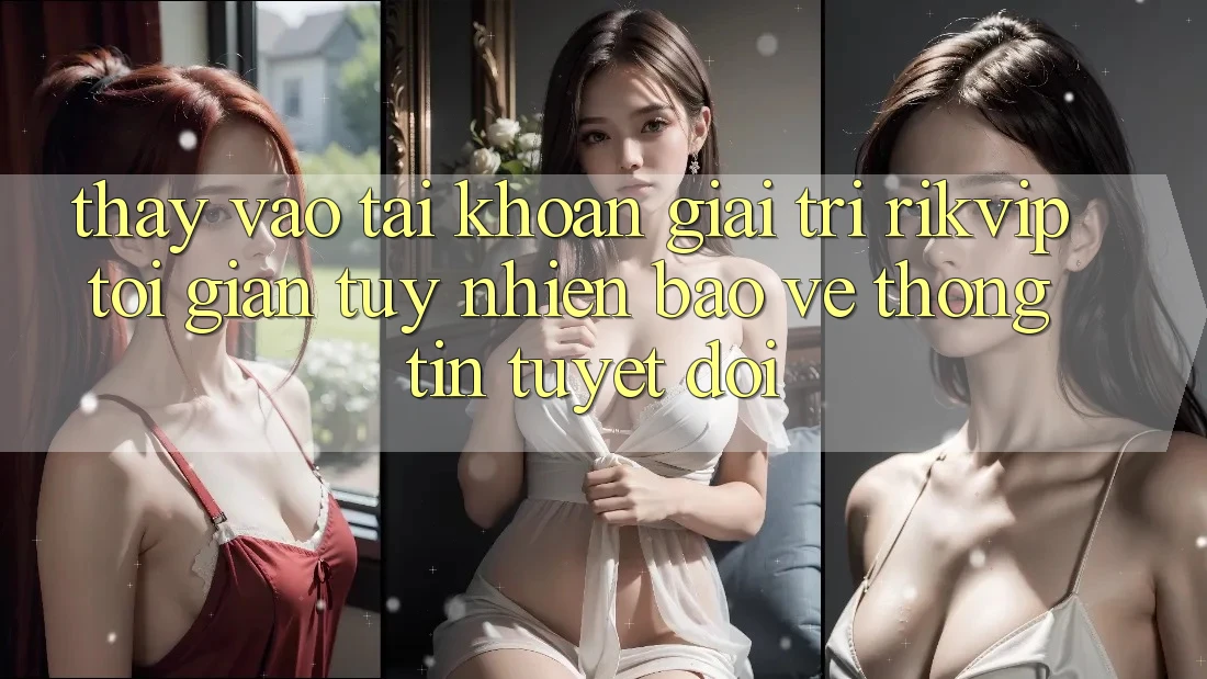 Thấy Vào tài khoản Giải Trí Rikvip: Tối Giản Tuy nhiên Bảo vệ thông tin Tuyệt Đối