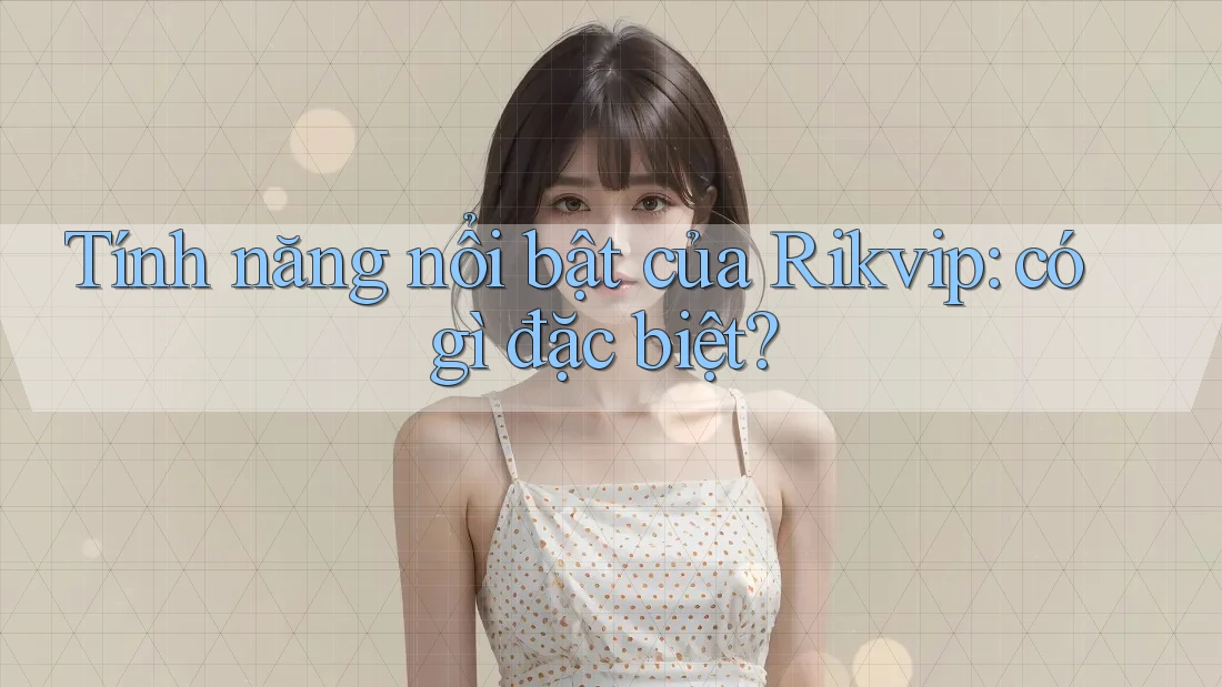 Tính năng nổi bật của Rikvip: có gì đặc biệt?