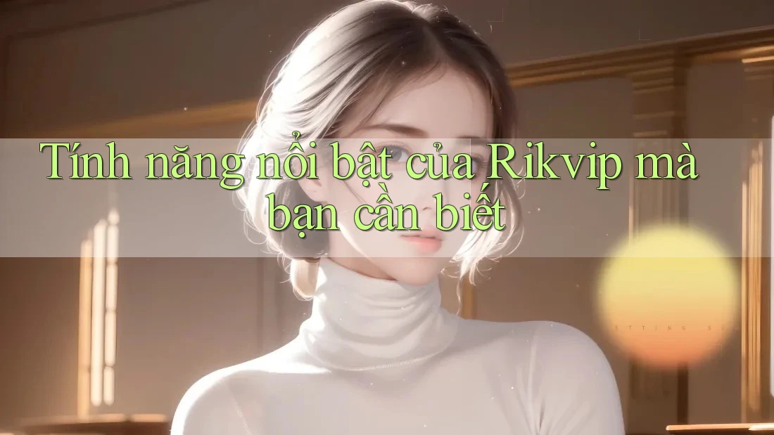 Tính năng nổi bật của Rikvip mà bạn cần biết