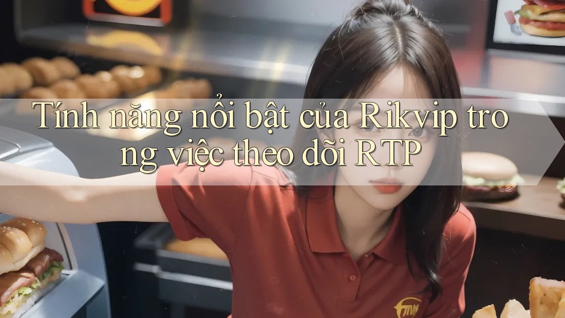 Tính năng nổi bật của Rikvip trong việc theo dõi RTP