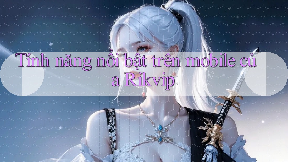 Tính năng nổi bật trên mobile của Rikvip Tính năng nổi bật trên mobile của Rikvip