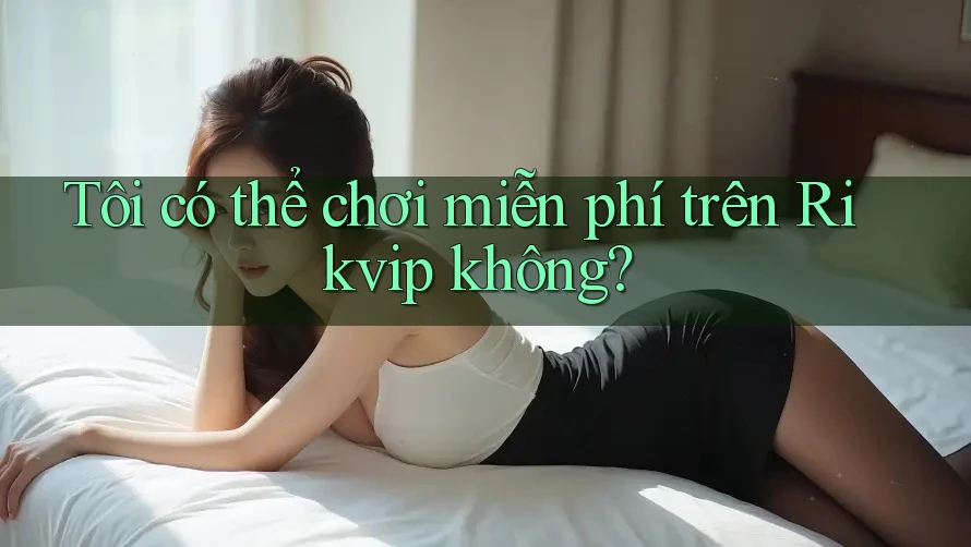 Tôi có thể chơi miễn phí trên Rikvip không?
