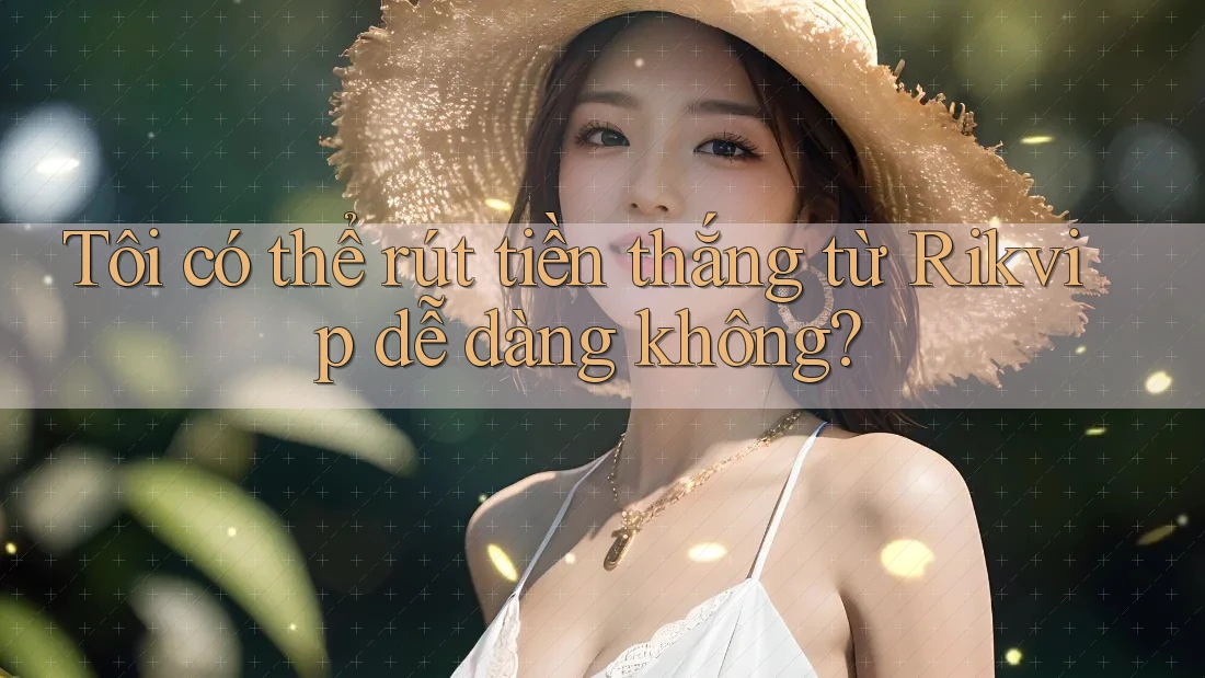 Tôi có thể rút tiền thắng từ Rikvip dễ dàng không?