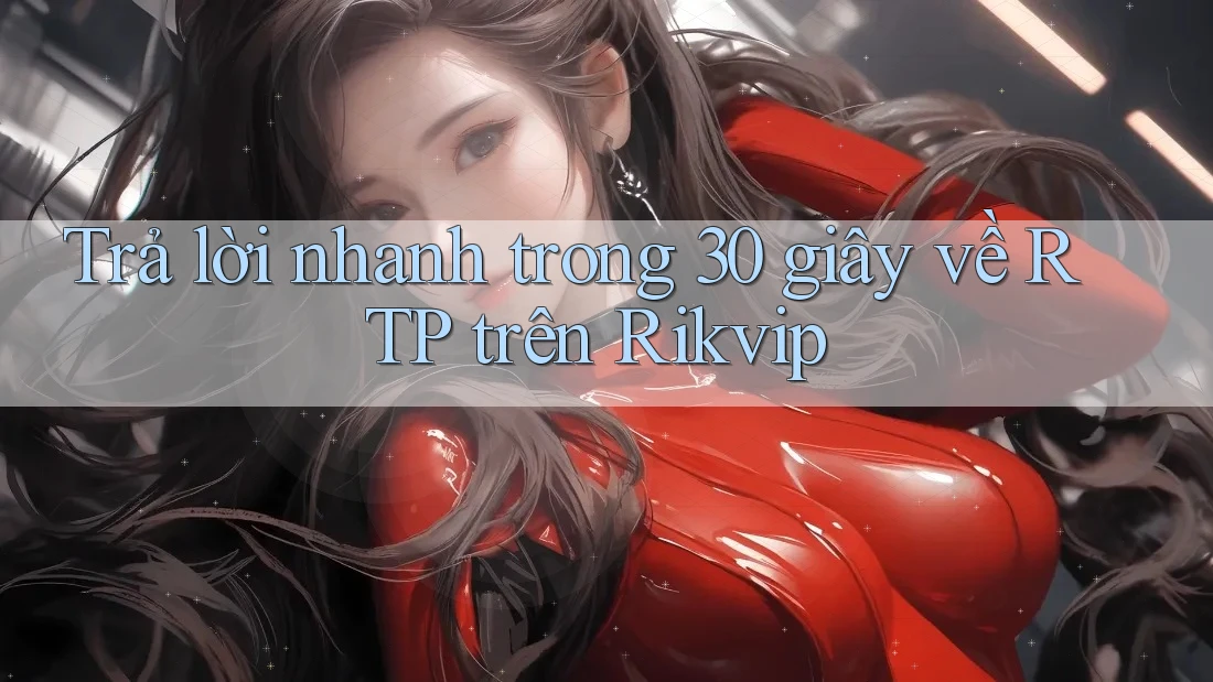 Trả lời nhanh trong 30 giây về RTP trên Rikvip