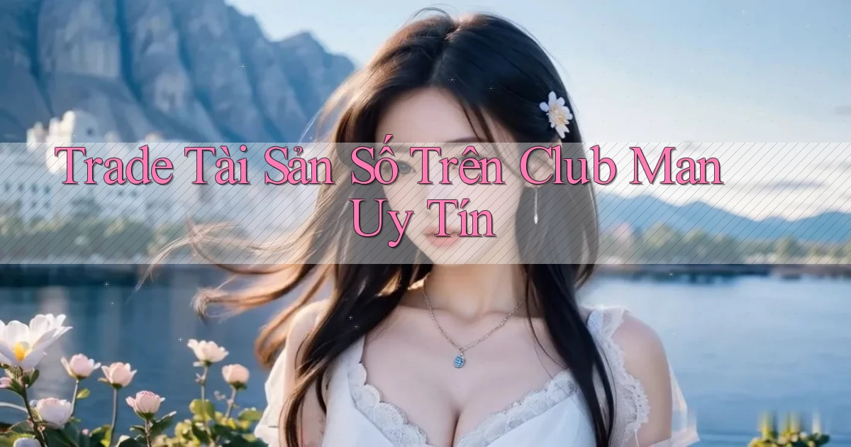 trade tài sản số trên club man uy tín