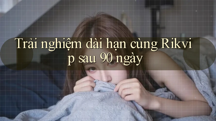 Trải nghiệm dài hạn cùng Rikvip sau 90 ngày