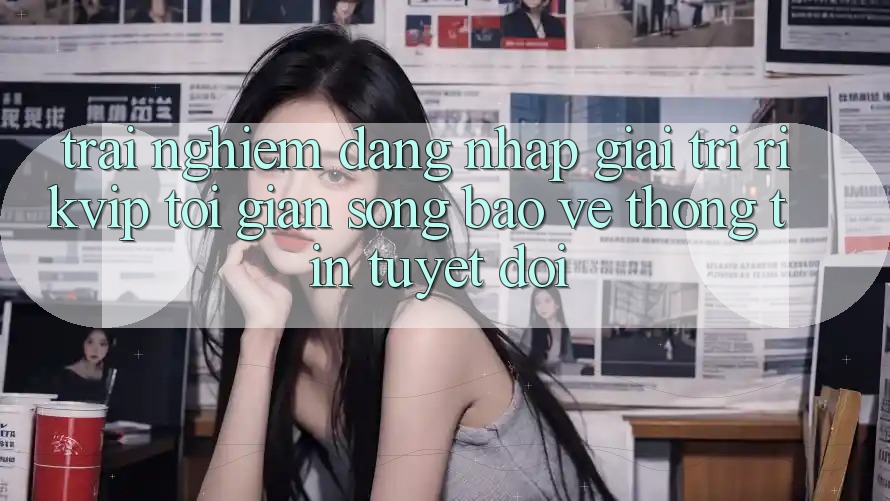 Trải Nghiệm Đăng Nhập Giải Trí Rikvip: Tối Giản Song Bảo vệ thông tin Tuyệt Đối