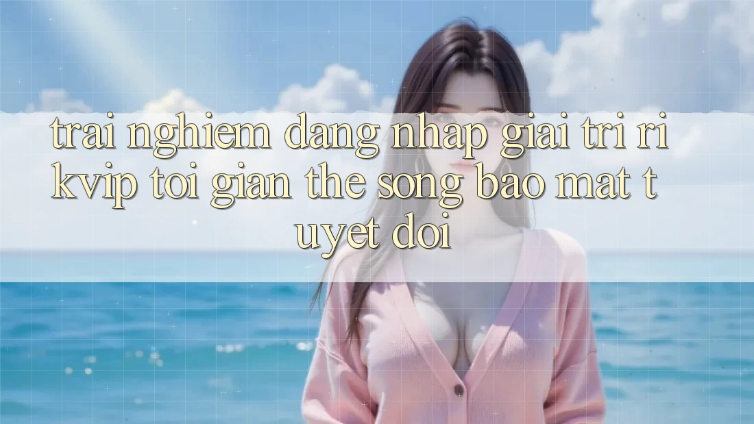 Trải Nghiệm Đăng Nhập Giải Trí Rikvip: Tối Giản Thế song Bảo Mật Tuyệt Đối