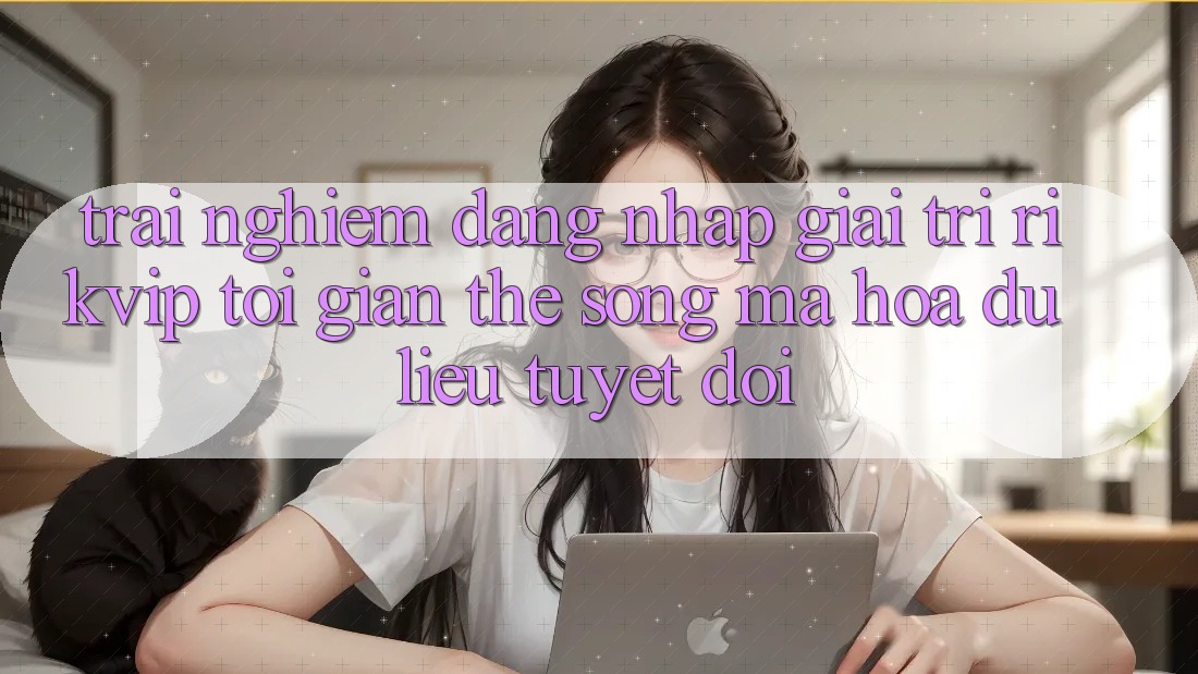 Trải Nghiệm Đăng Nhập Giải Trí Rikvip: Tối Giản Thế song Mã hóa dữ liệu Tuyệt Đối