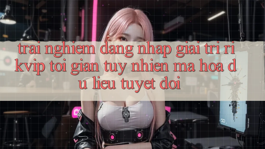 Trải Nghiệm Đăng Nhập Giải Trí Rikvip: Tối Giản Tuy nhiên Mã hóa dữ liệu Tuyệt Đối
