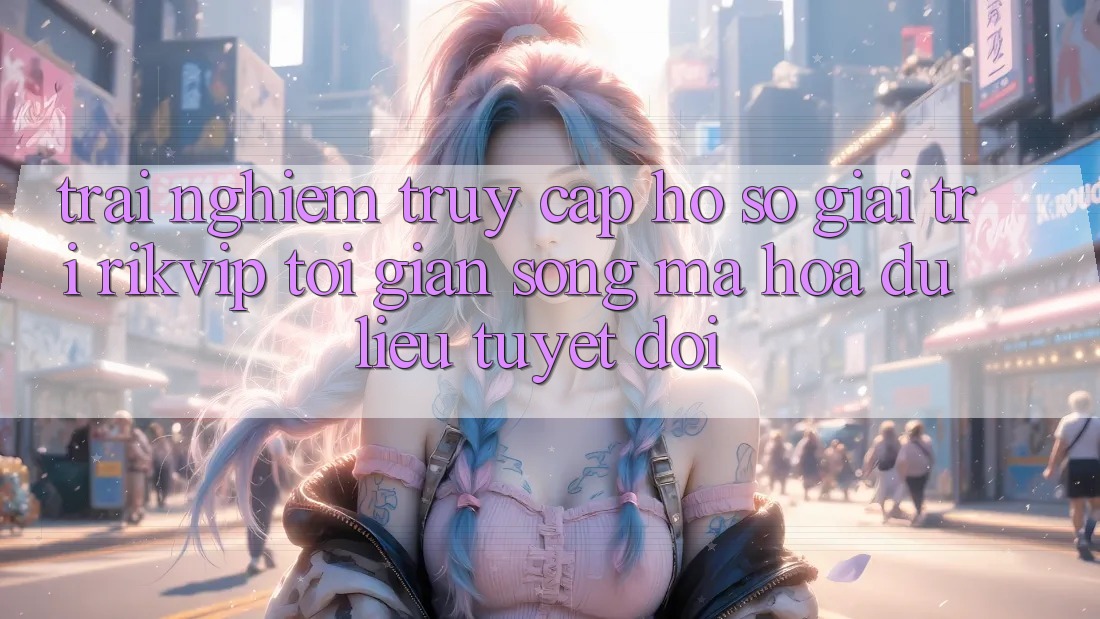 Trải Nghiệm Truy cập hồ sơ Giải Trí Rikvip: Tối Giản Song Mã hóa dữ liệu Tuyệt Đối