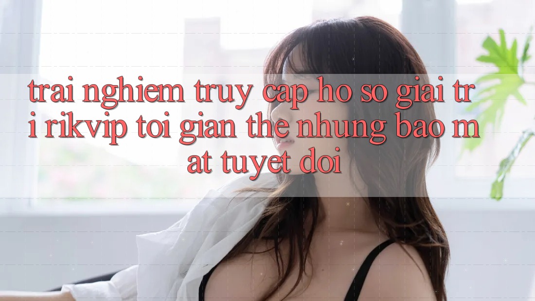 Trải Nghiệm Truy cập hồ sơ Giải Trí Rikvip: Tối Giản Thế nhưng Bảo Mật Tuyệt Đối