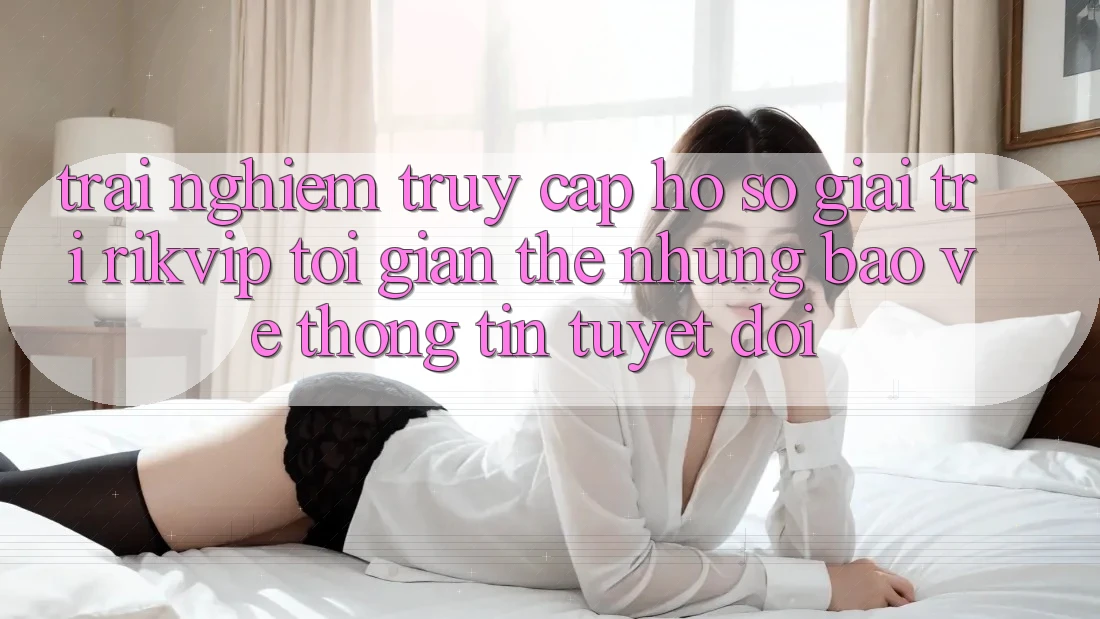 Trải Nghiệm Truy cập hồ sơ Giải Trí Rikvip: Tối Giản Thế nhưng Bảo vệ thông tin Tuyệt Đối