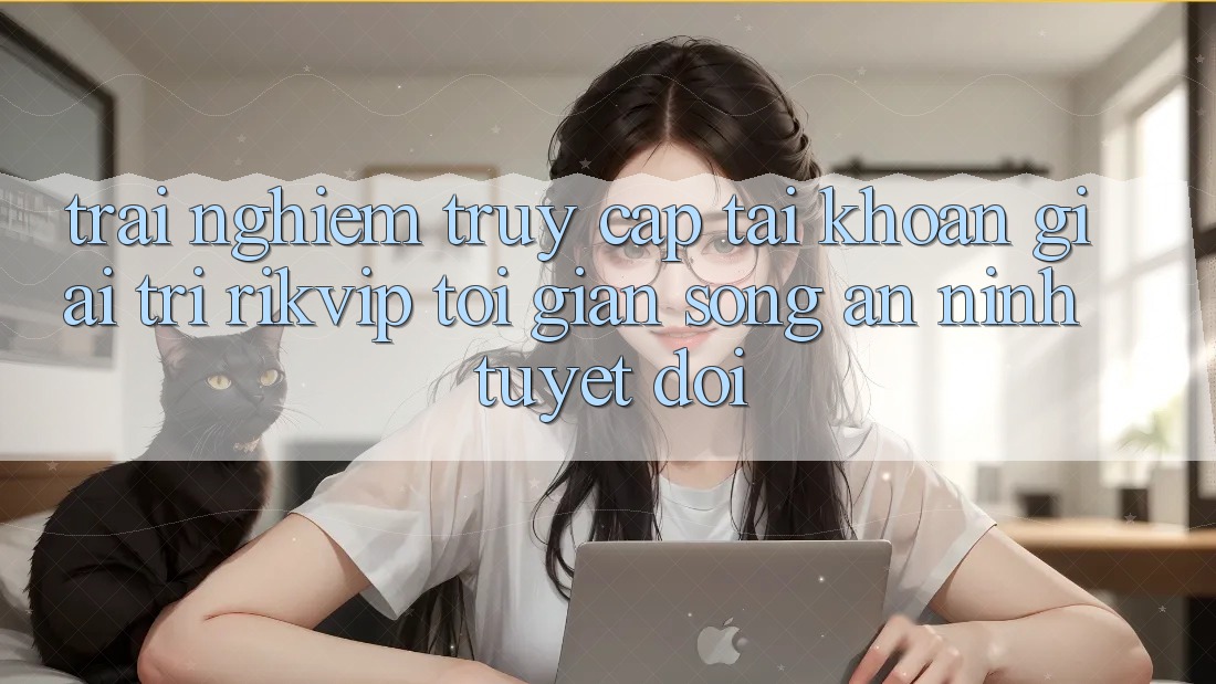 Trải nghiệm Truy cập tài khoản Giải Trí Rikvip: Tối Giản Song An ninh Tuyệt Đối