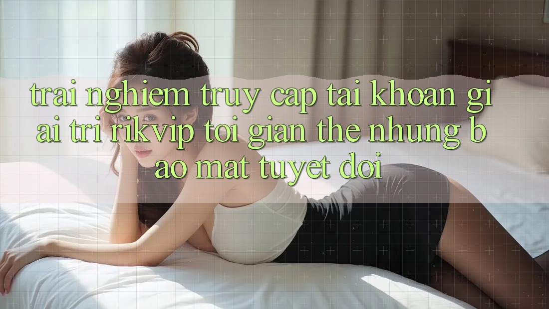 Trải Nghiệm Truy cập tài khoản Giải Trí Rikvip: Tối Giản Thế nhưng Bảo mật Tuyệt Đối