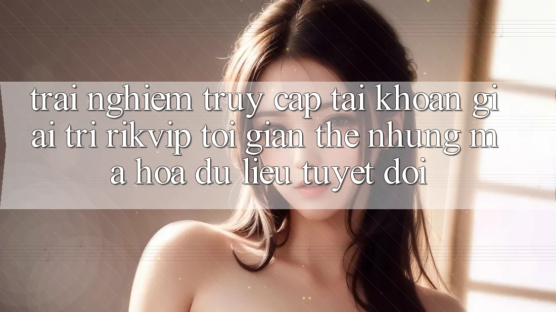 Trải Nghiệm Truy cập tài khoản Giải Trí Rikvip: Tối Giản Thế nhưng Mã hóa dữ liệu Tuyệt Đối
