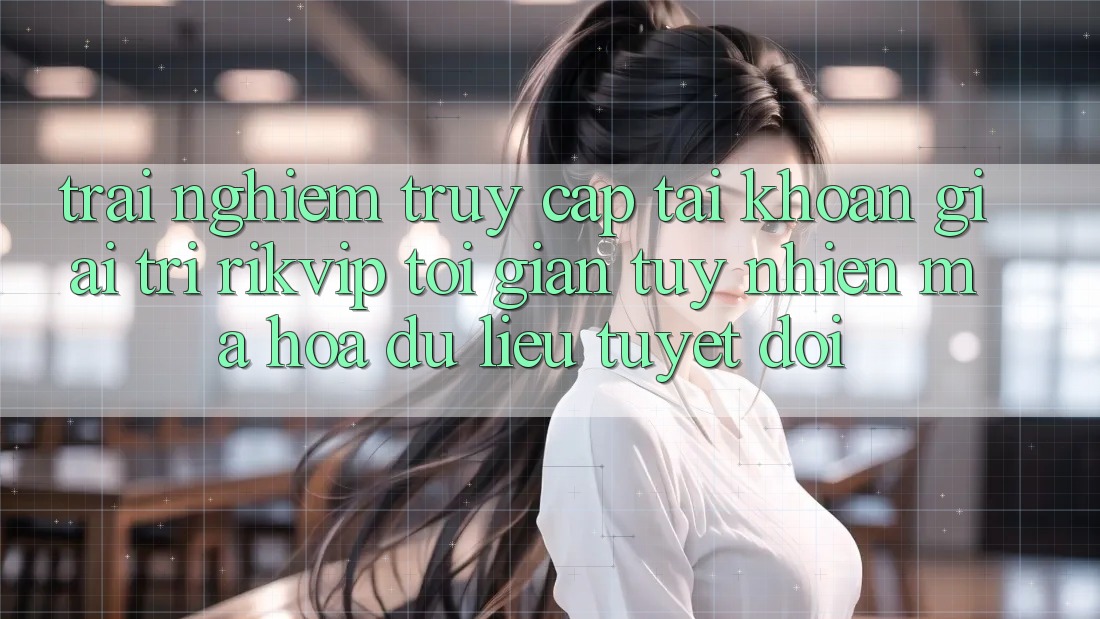 Trải Nghiệm Truy cập tài khoản Giải Trí Rikvip: Tối Giản Tuy nhiên Mã hóa dữ liệu Tuyệt Đối