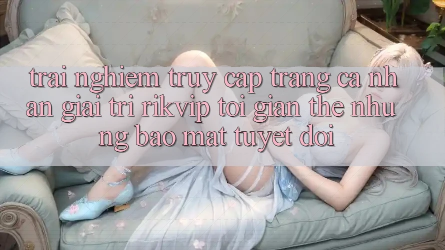 Trải Nghiệm Truy cập trang cá nhân Giải Trí Rikvip: Tối Giản Thế nhưng Bảo Mật Tuyệt Đối