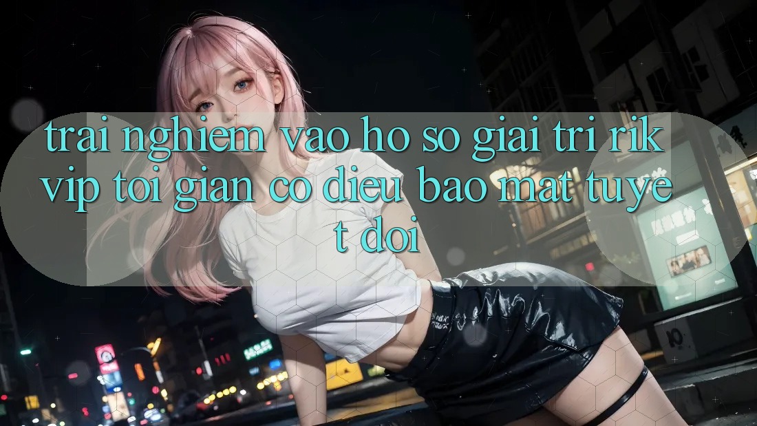 Trải Nghiệm Vào hồ sơ Giải Trí Rikvip: Tối Giản Có điều Bảo Mật Tuyệt Đối