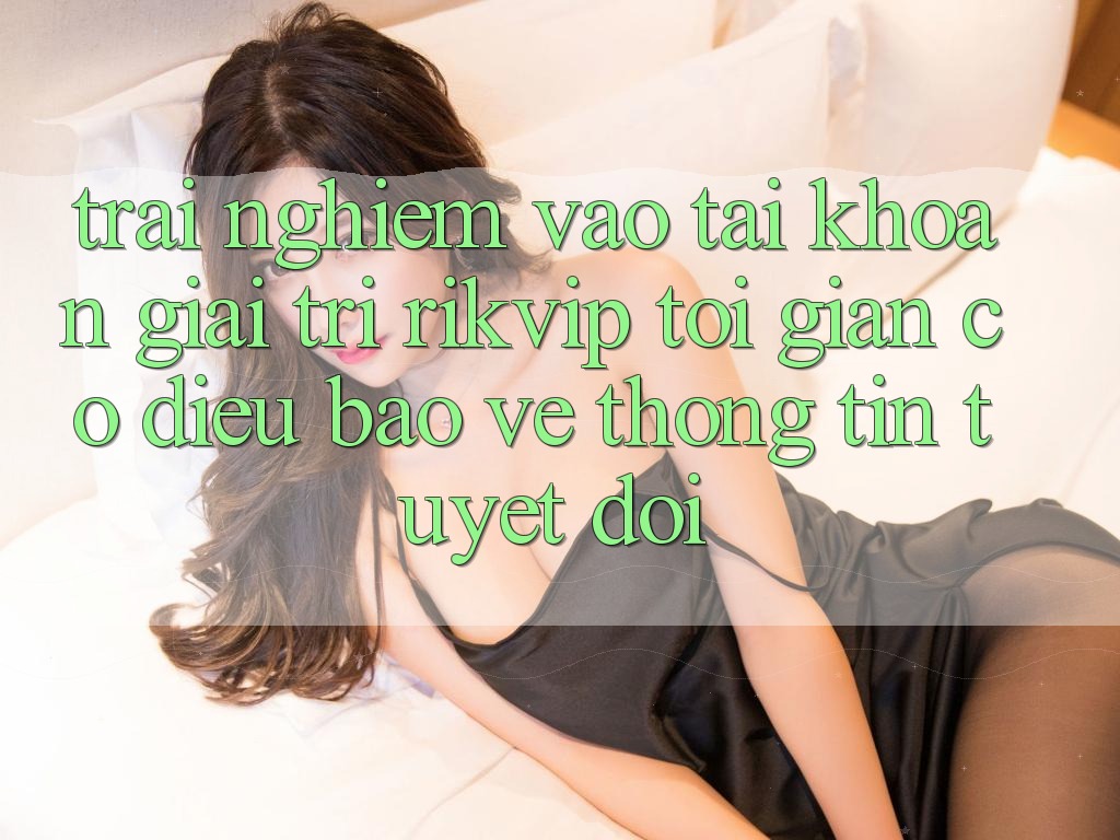 Trải nghiệm Vào tài khoản Giải Trí Rikvip: Tối Giản Có điều Bảo vệ thông tin Tuyệt Đối