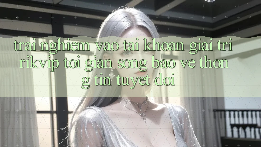 Trải Nghiệm Vào tài khoản Giải Trí Rikvip: Tối Giản Song Bảo vệ thông tin Tuyệt Đối