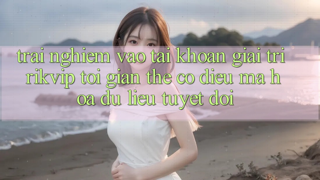 Trải Nghiệm Vào tài khoản Giải Trí Rikvip: Tối Giản Thế có điều Mã hóa dữ liệu Tuyệt Đối