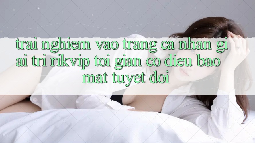 Trải Nghiệm Vào trang cá nhân Giải Trí Rikvip: Tối Giản Có điều Bảo mật Tuyệt Đối