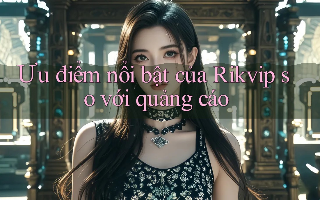 Ưu điểm nổi bật của Rikvip so với quảng cáo