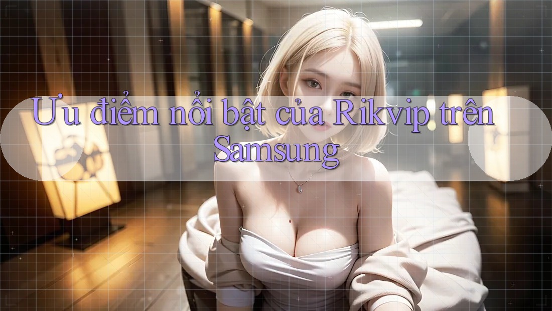 Ưu điểm nổi bật của Rikvip trên Samsung